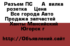 Разъем ПС-300 А3 вилка розетка  › Цена ­ 390 - Все города Авто » Продажа запчастей   . Ханты-Мансийский,Югорск г.